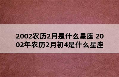 2002农历2月是什么星座 2002年农历2月初4是什么星座